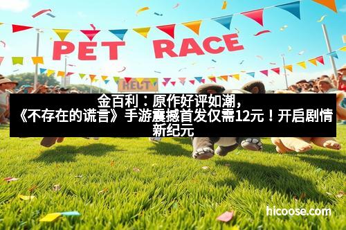 金百利：原作好评如潮，《不存在的谎言》手游震撼首发仅需12元！开启剧情新纪元