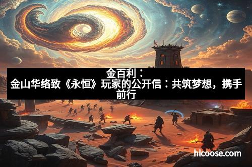 金百利：金山华络致《永恒》玩家的公开信：共筑梦想，携手前行