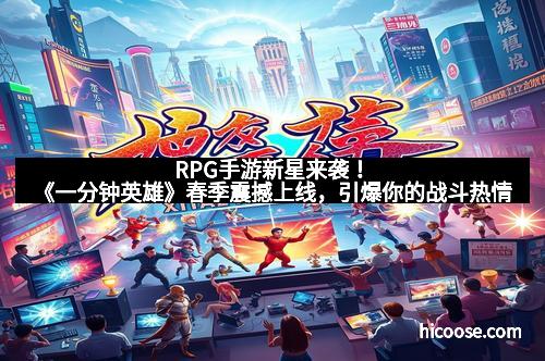 RPG手游新星来袭！《一分钟英雄》春季震撼上线，引爆你的战斗热情