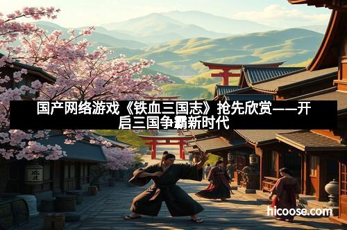 国产网络游戏《铁血三国志》抢先欣赏——开启三国争霸新时代